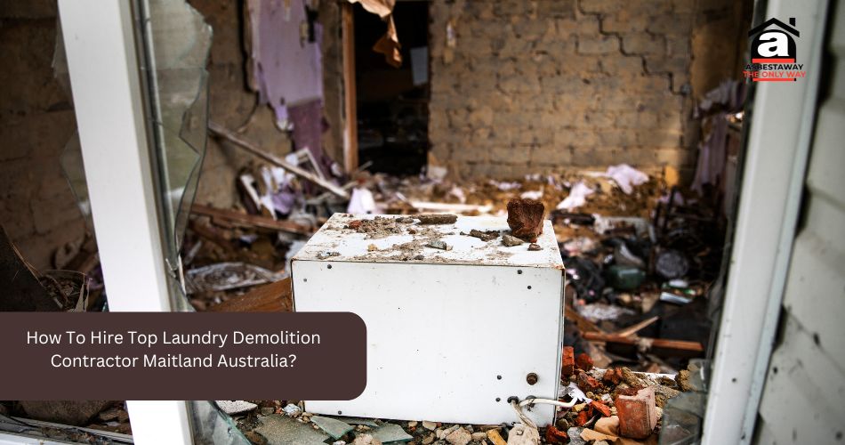 How To Hire Top Laundry Demolition Contractor Maitland Australia?