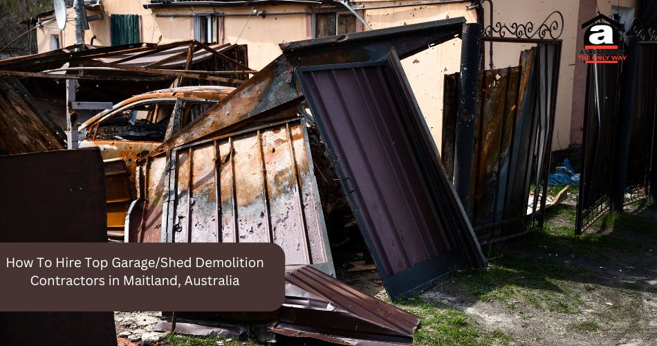 How To Hire Top Garage/Shed Demolition Contractors in Maitland, Australia