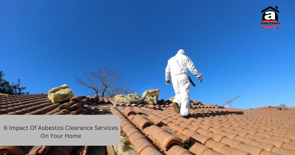 6 Impact Of Asbestos Clearance Services On Your Home