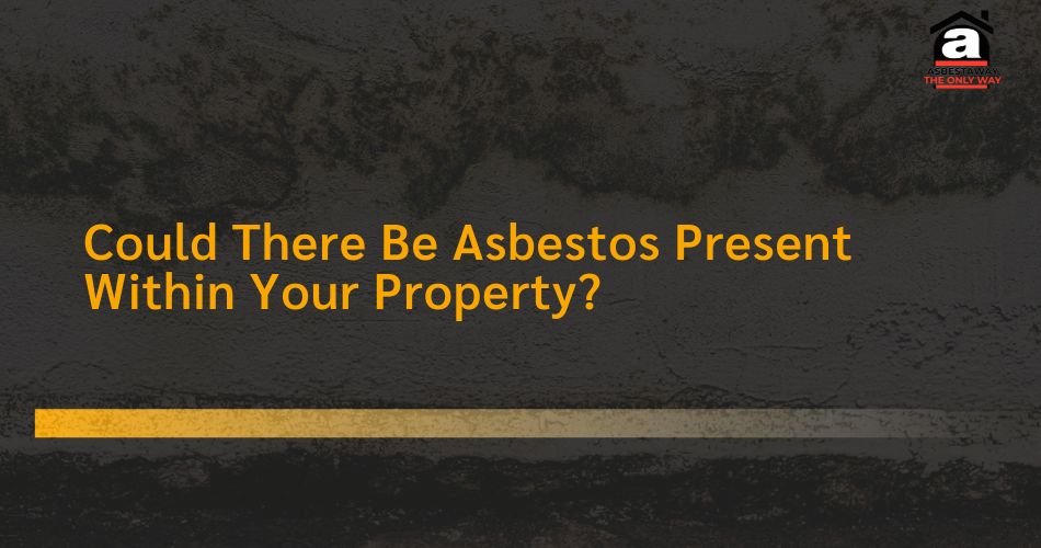 Could There Be Asbestos Present Within Your Property?