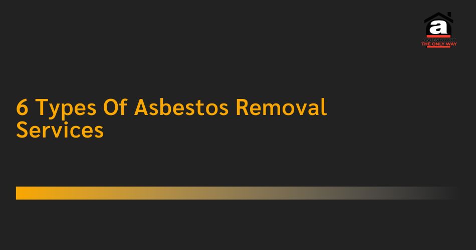 6 Types Of Asbestos Removal Services