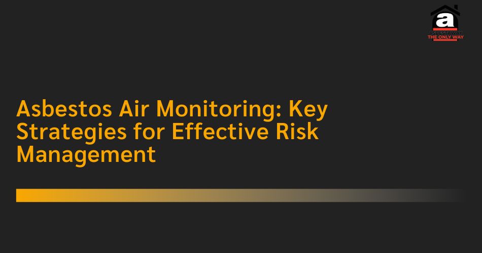 Asbestos Air Monitoring Key Strategies for Effective Risk Management