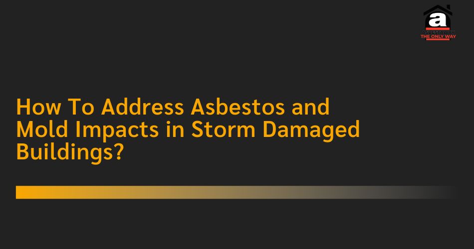 How To Address Asbestos and Mold Impacts in Storm Damaged Buildings