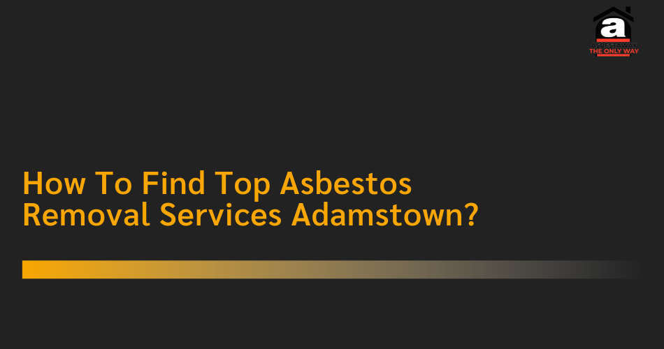 How To Find Top Asbestos Removal Services Adamstown