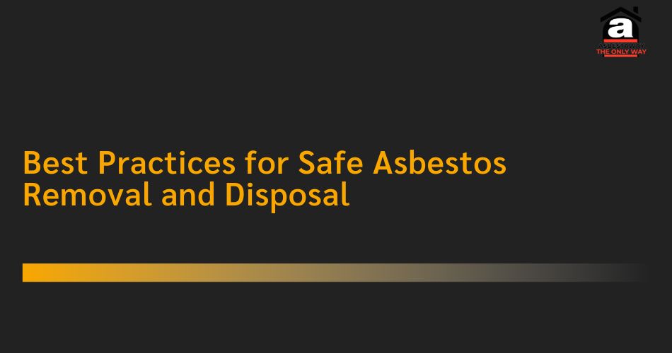 Best Practices For Safe Asbestos Removal And Disposal