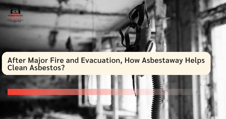 After Major Fire and Evacuation, How Asbestaway Helps Clean Asbestos?