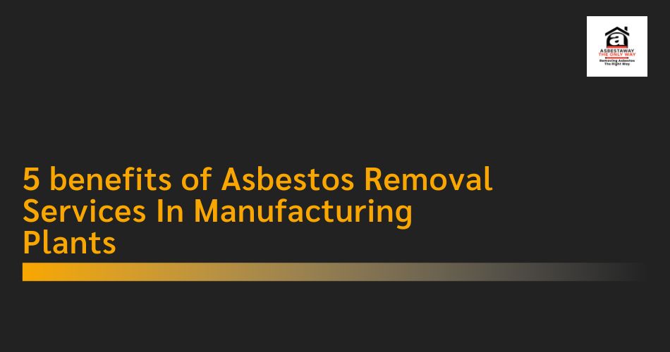 5 benefits of Asbestos Removal Services In Manufacturing Plants