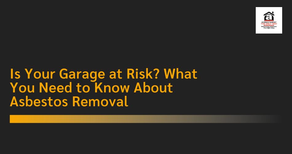 Is Your Garage at Risk? What You Need to Know About Asbestos Removal