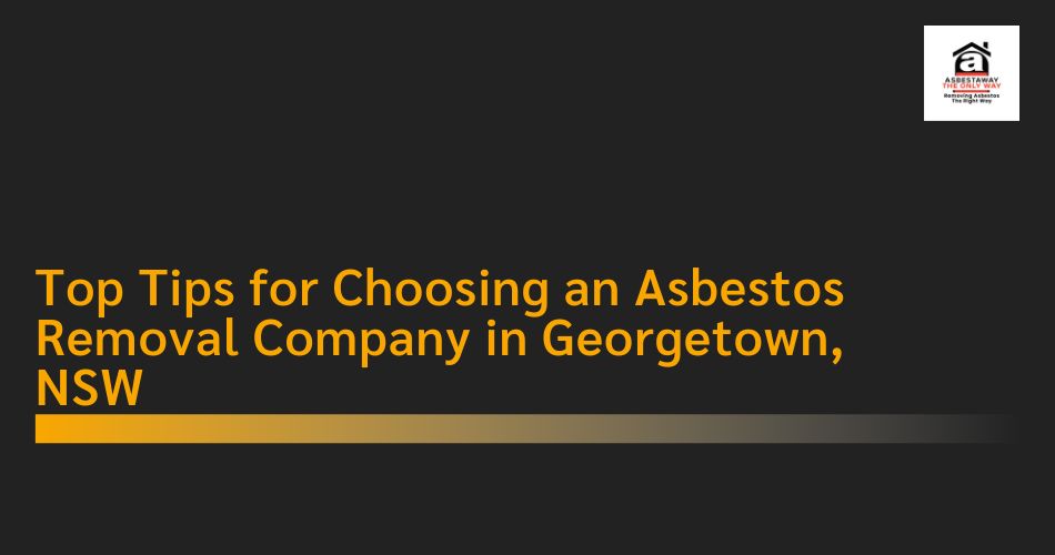 Choosing an Asbestos Removal Company in Georgetown NSW