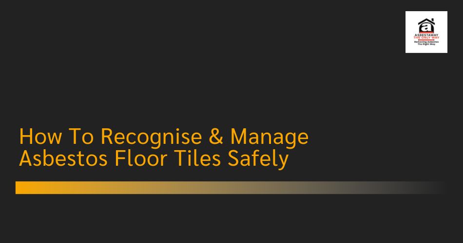 How To Recognise & Manage Asbestos Floor Tiles Safely