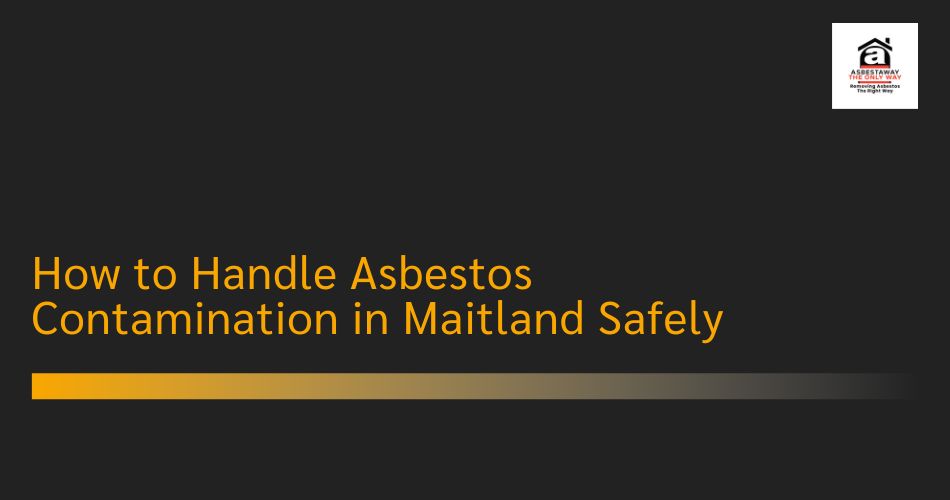 How to Handle Asbestos Contamination in Maitland Safely