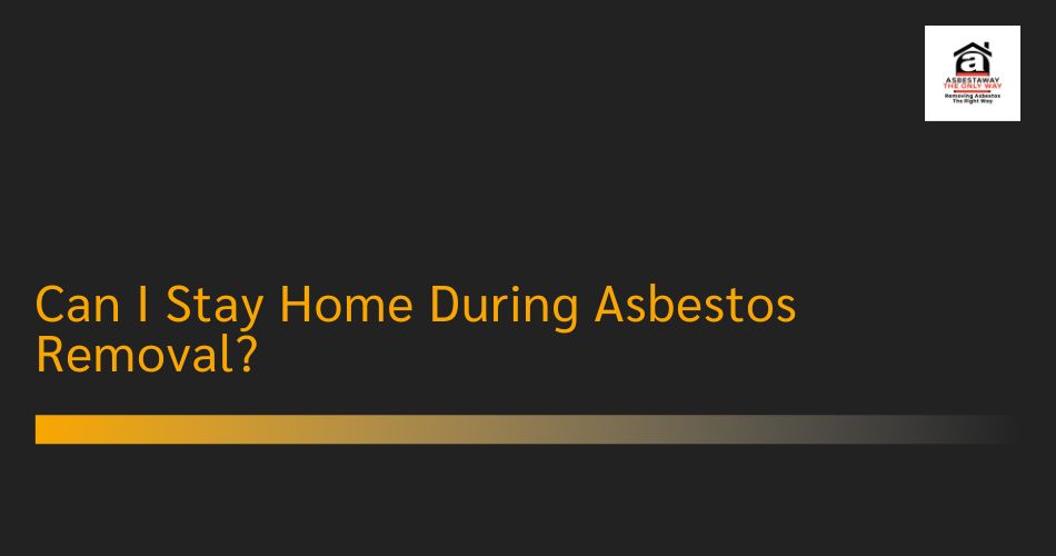 Can I Stay Home During Asbestos Removal?