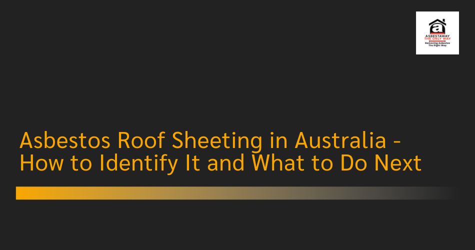 Asbestos Roof Sheeting in Australia - How to Identify It and What to Do Next