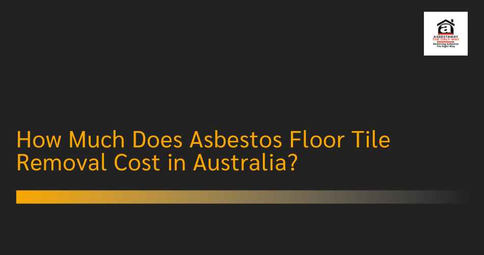 How Much Does Asbestos Floor Tile Removal Cost in Australia?