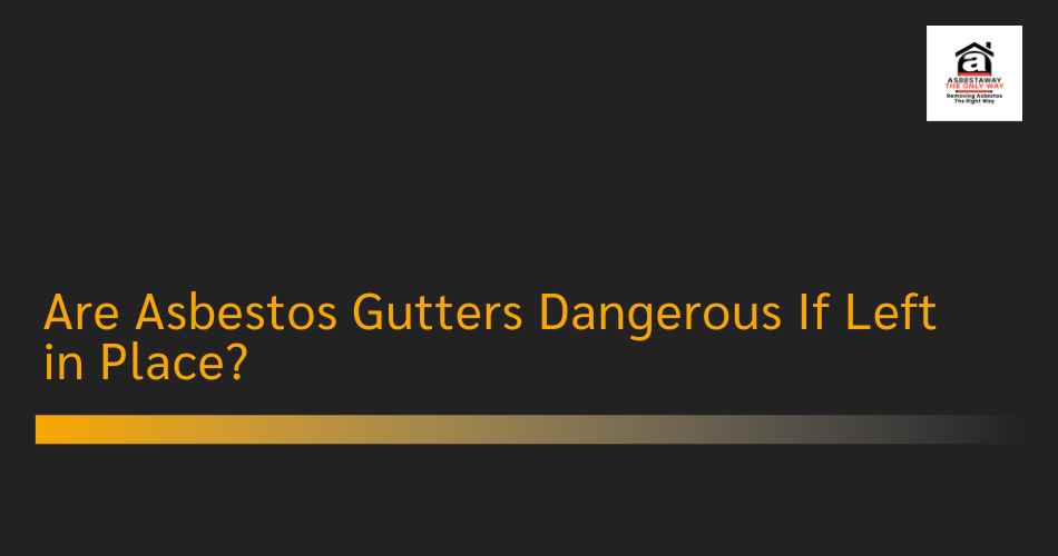 Are Asbestos Gutters Dangerous If Left in Place?