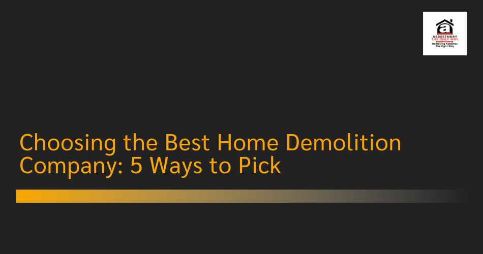 Choosing the Best Home Demolition Company: 5 Ways to Pick