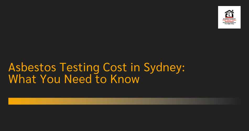 Asbestos Testing Cost in Sydney: What You Need to Know