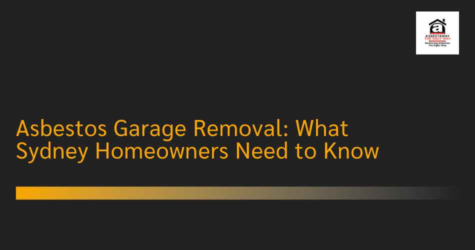 Asbestos Garage Removal: What Sydney Homeowners Need to Know