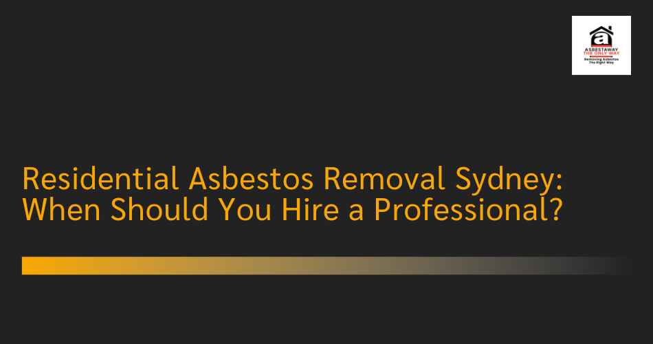 Residential Asbestos Removal Sydney: When Should You Hire a Professional?