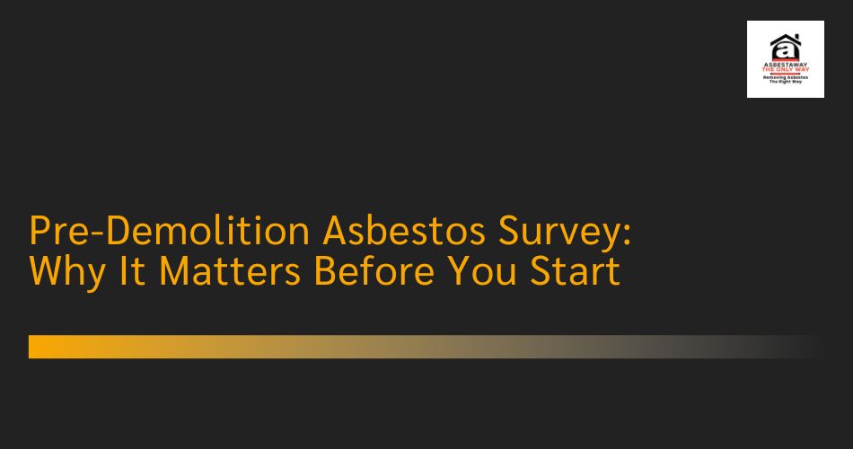 Pre-Demolition Asbestos Survey: Why It Matters Before You Start